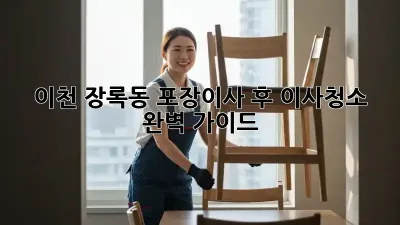 이천 장록동 포장이사 후 이사청소 완벽 가이드