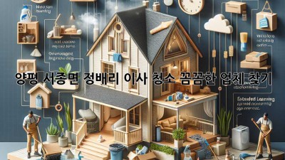 양평 서종면 정배리 이사 청소: 꼼꼼한 업체 찾기